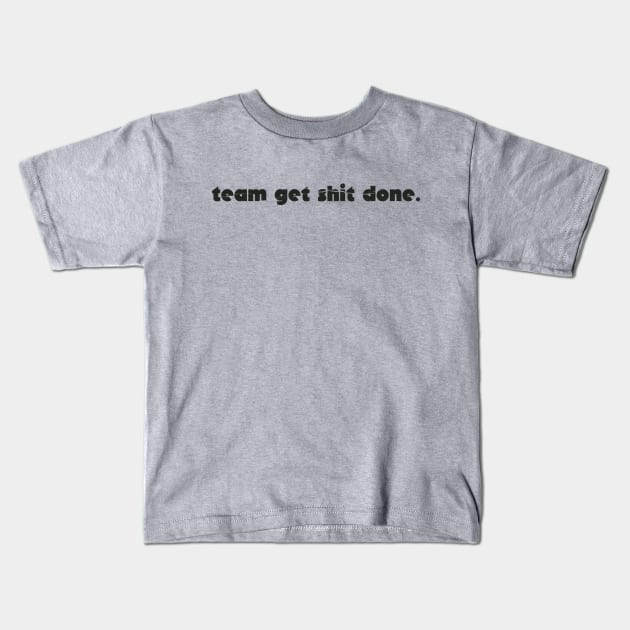 team get shit done funny simple Kids T-Shirt by ItuPagi